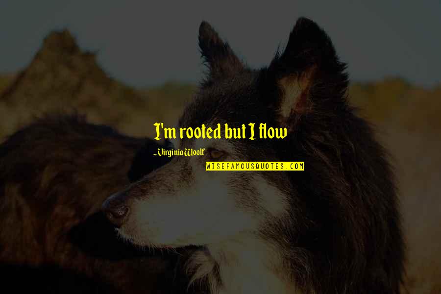 Inamura Director Quotes By Virginia Woolf: I'm rooted but I flow Inamura Director Quotes By Virginia Woolf: I'm rooted but I flow