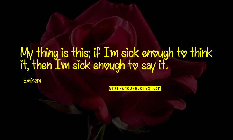 Inang Kalikasan Quotes By Eminem: My thing is this; if I'm sick enough