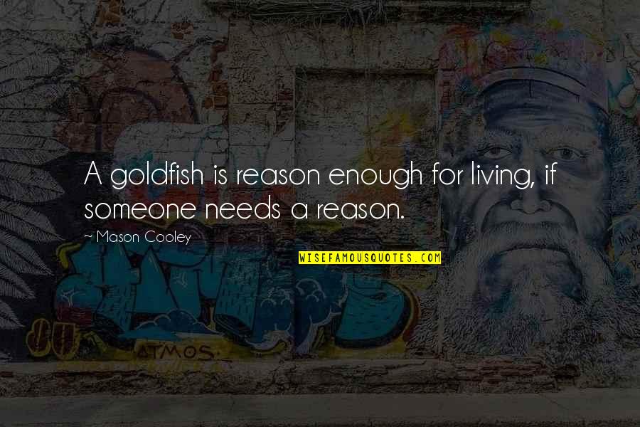 Inanimate Object Quotes By Mason Cooley: A goldfish is reason enough for living, if