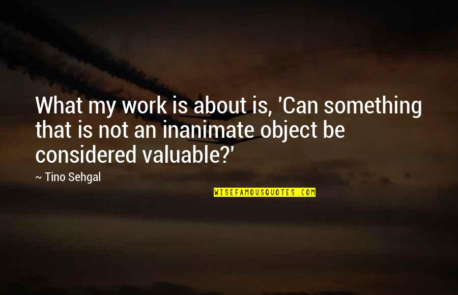 Inanimate Object Quotes By Tino Sehgal: What my work is about is, 'Can something