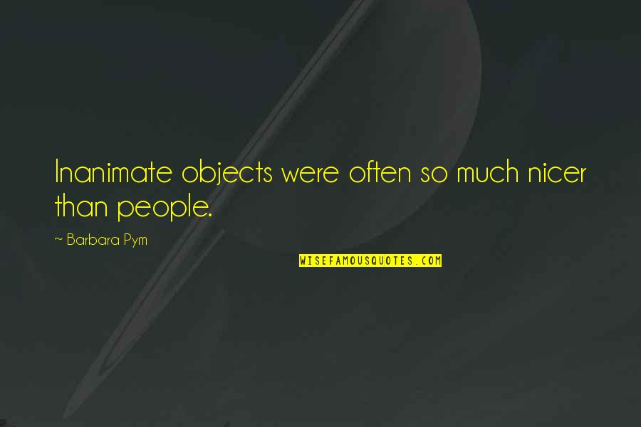 Inanimate Objects Quotes By Barbara Pym: Inanimate objects were often so much nicer than