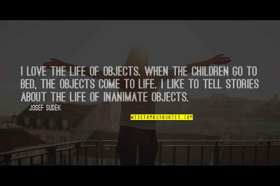 Inanimate Objects Quotes By Josef Sudek: I love the life of objects. When the