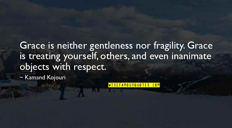 Inanimate Objects Quotes By Kamand Kojouri: Grace is neither gentleness nor fragility. Grace is