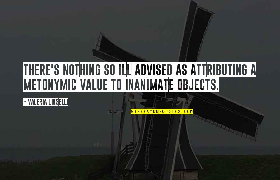 Inanimate Objects Quotes By Valeria Luiselli: There's nothing so ill advised as attributing a