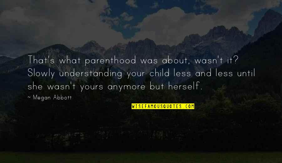 Inanimates Quotes By Megan Abbott: That's what parenthood was about, wasn't it? Slowly