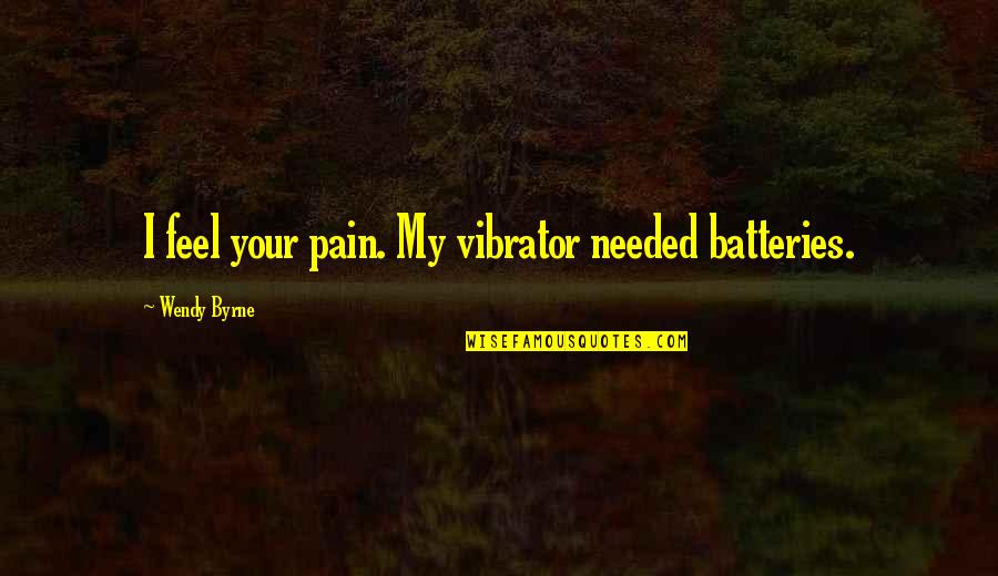Inanimates Quotes By Wendy Byrne: I feel your pain. My vibrator needed batteries.