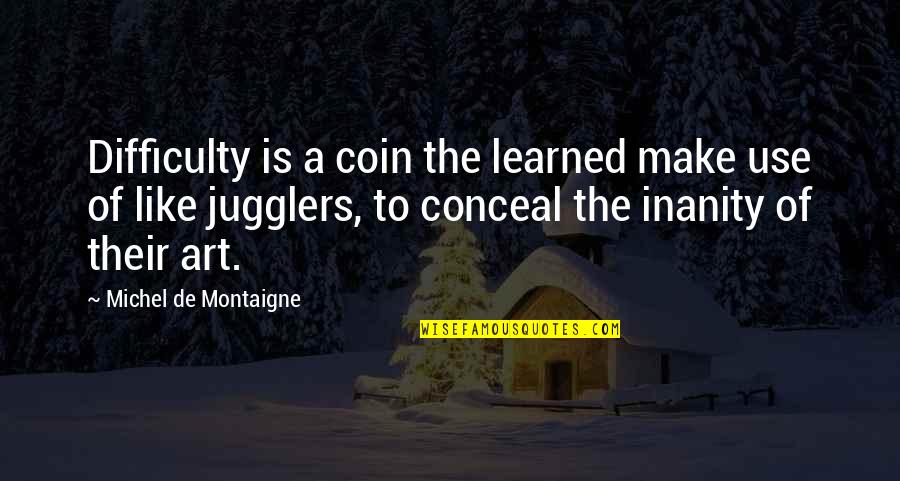 Inanity Quotes By Michel De Montaigne: Difficulty is a coin the learned make use