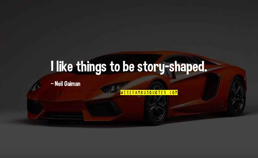 Inapposite Pronunciation Quotes By Neil Gaiman: I like things to be story-shaped.