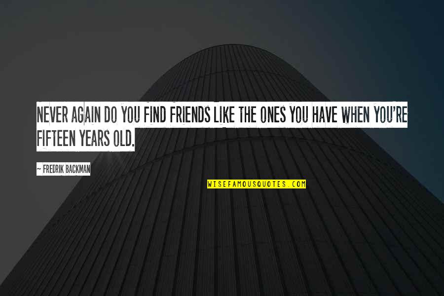 Inapposite Thesaurus Quotes By Fredrik Backman: Never again do you find friends like the