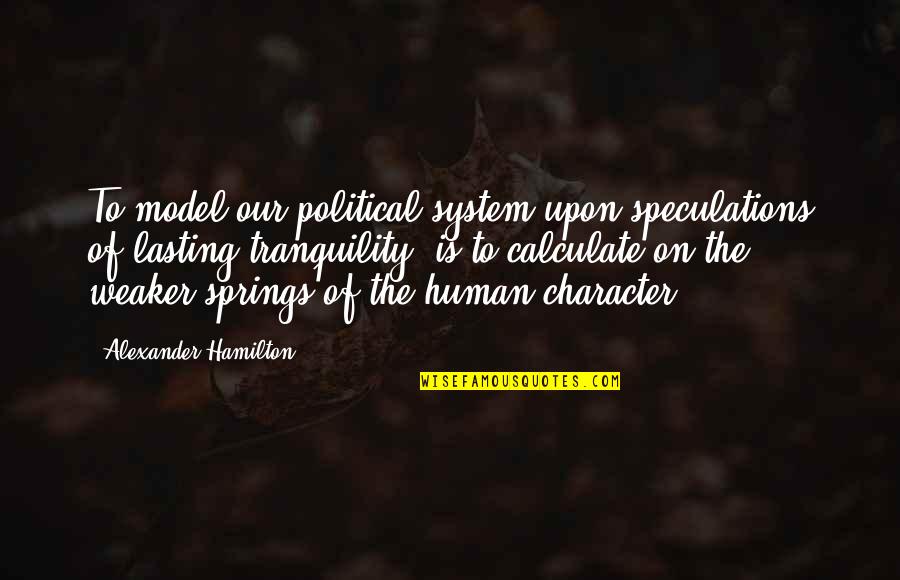 Inappreciative Quotes By Alexander Hamilton: To model our political system upon speculations of