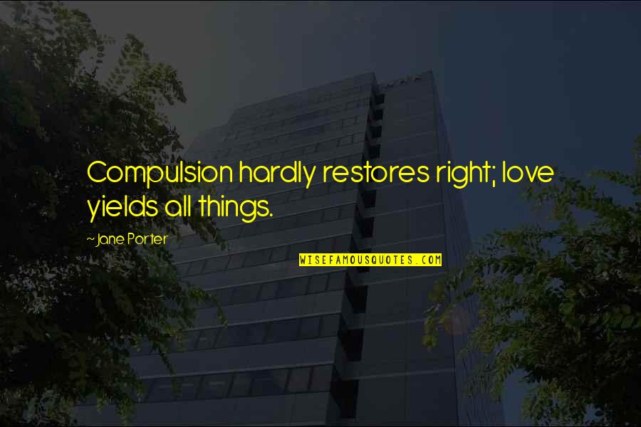 Inappreciative Quotes By Jane Porter: Compulsion hardly restores right; love yields all things.