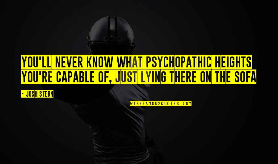 Inappreciative Quotes By Josh Stern: You'll never know what psychopathic heights you're capable