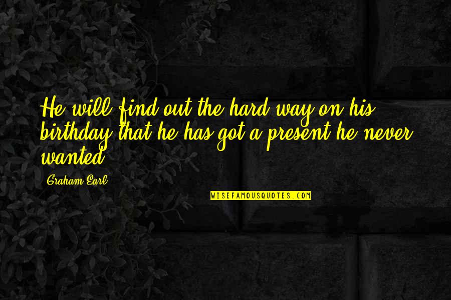 Inapprehensible Quotes By Graham Earl: He will find out the hard way on
