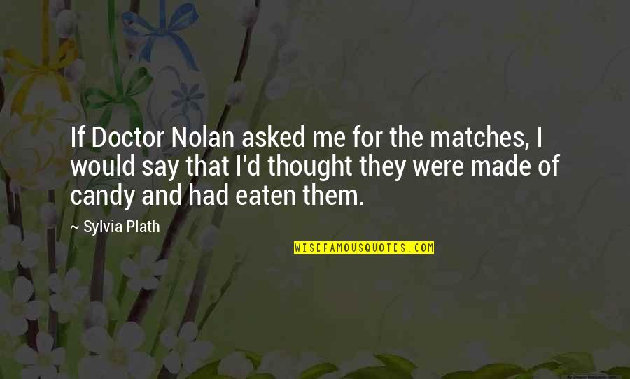 Inapprehensible Quotes By Sylvia Plath: If Doctor Nolan asked me for the matches,