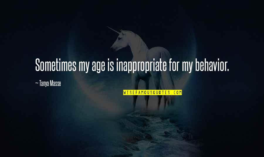 Inappropriate Behavior Quotes By Tanya Masse: Sometimes my age is inappropriate for my behavior.