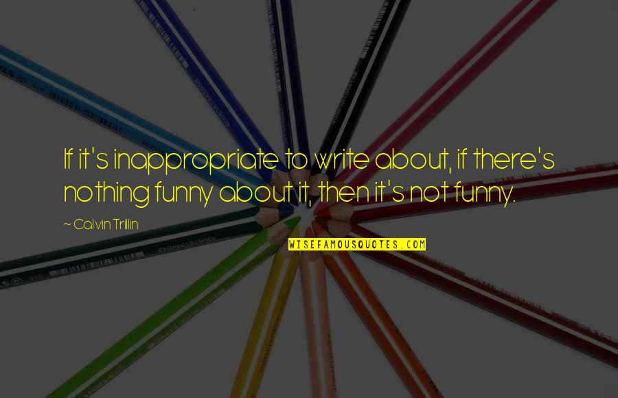 Inappropriate But Funny Quotes By Calvin Trillin: If it's inappropriate to write about, if there's