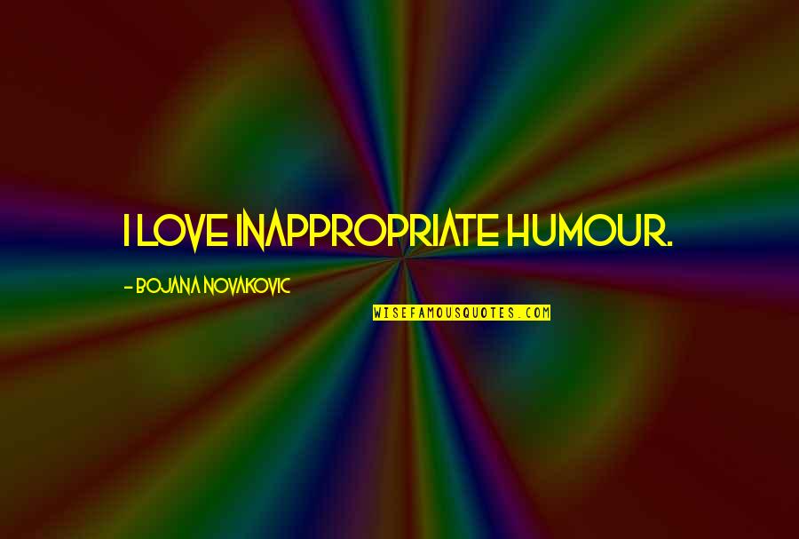 Inappropriate Love Quotes By Bojana Novakovic: I love inappropriate humour.