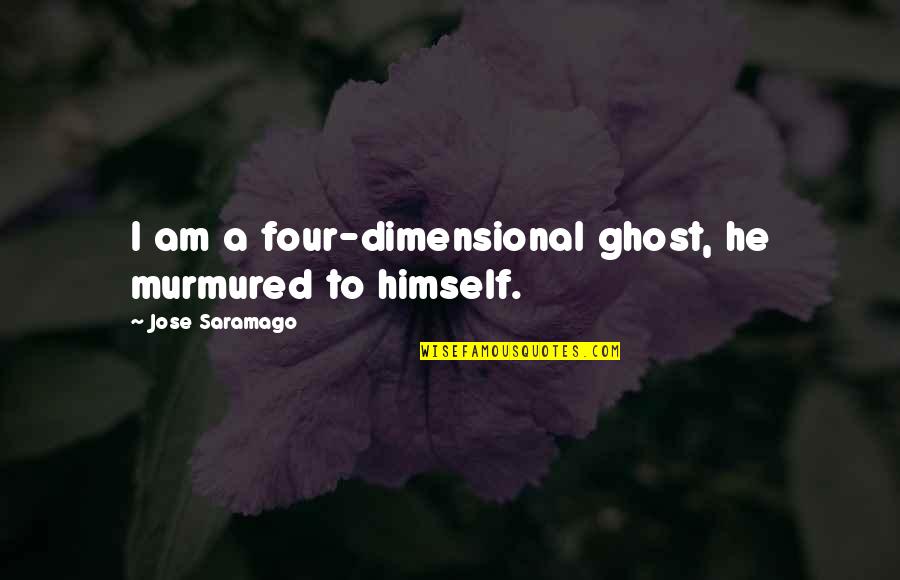 Inappropriateness Of Extrapolation Quotes By Jose Saramago: I am a four-dimensional ghost, he murmured to
