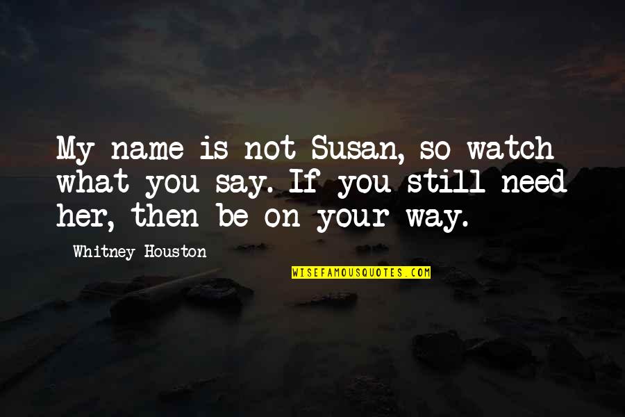 Inapproprite Quotes By Whitney Houston: My name is not Susan, so watch what