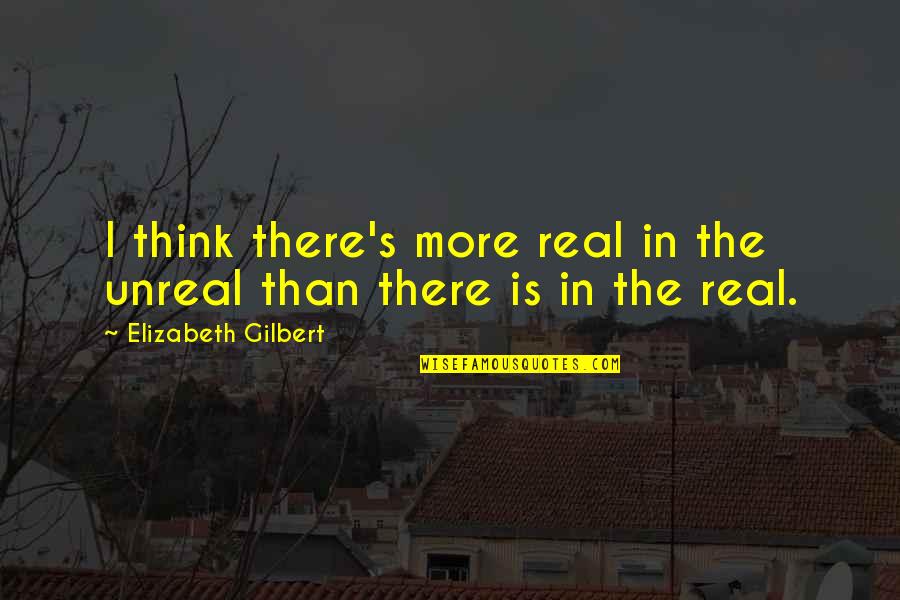 Inaptitude Quotes By Elizabeth Gilbert: I think there's more real in the unreal