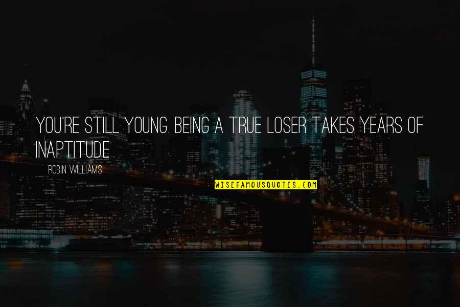 Inaptitude Quotes By Robin Williams: You're still young. Being a true loser takes