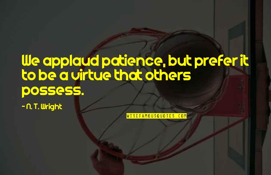 Inaptitude Temporaire Quotes By N. T. Wright: We applaud patience, but prefer it to be