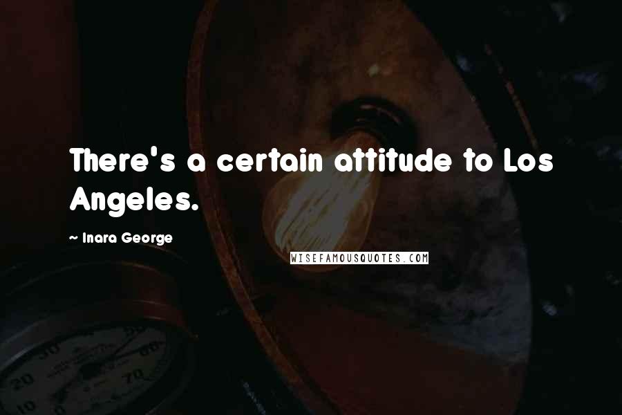 Inara George quotes: There's a certain attitude to Los Angeles.