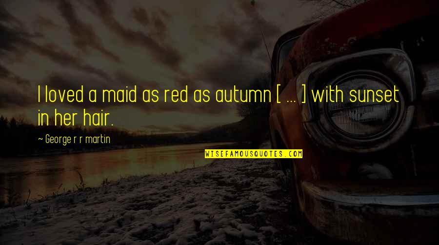 Inara Quotes By George R R Martin: I loved a maid as red as autumn