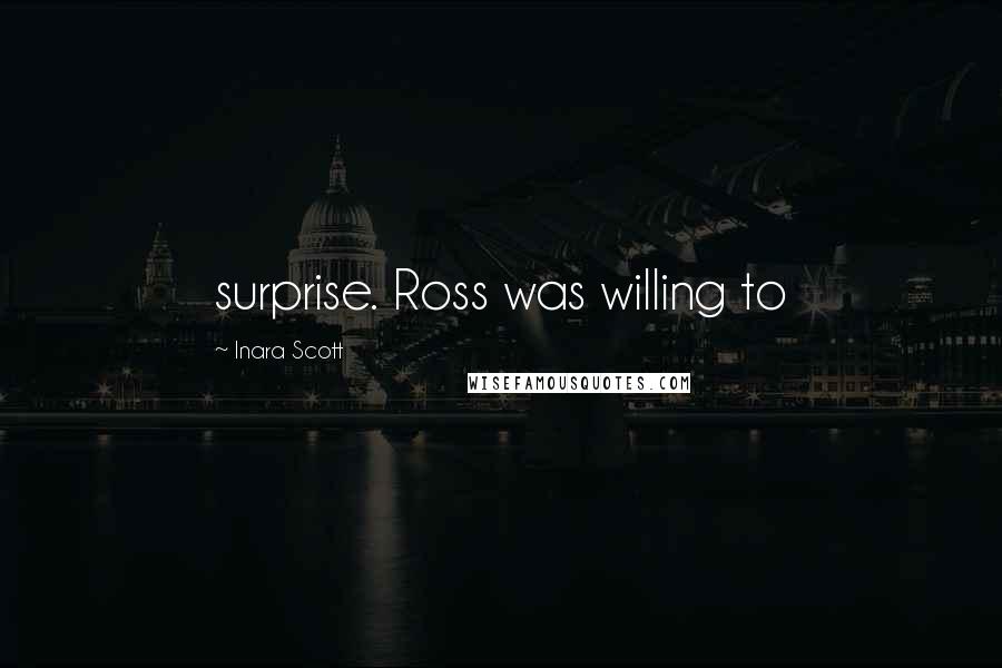 Inara Scott quotes: surprise. Ross was willing to