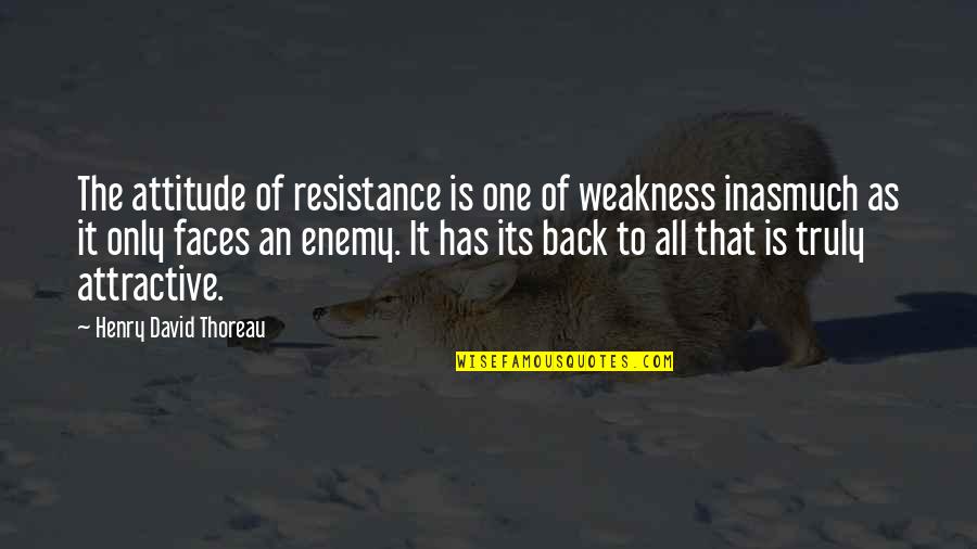 Inasmuch Quotes By Henry David Thoreau: The attitude of resistance is one of weakness