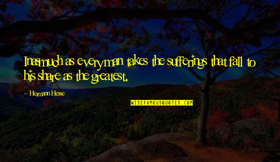 Inasmuch Quotes By Hermann Hesse: Inasmuch as every man takes the sufferings that