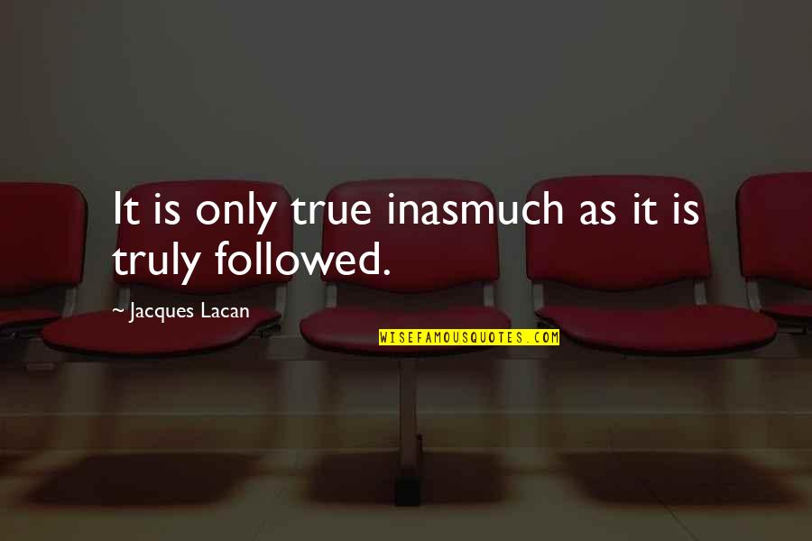 Inasmuch Quotes By Jacques Lacan: It is only true inasmuch as it is