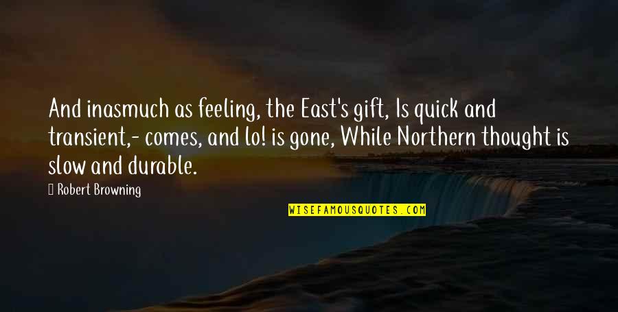 Inasmuch Quotes By Robert Browning: And inasmuch as feeling, the East's gift, Is