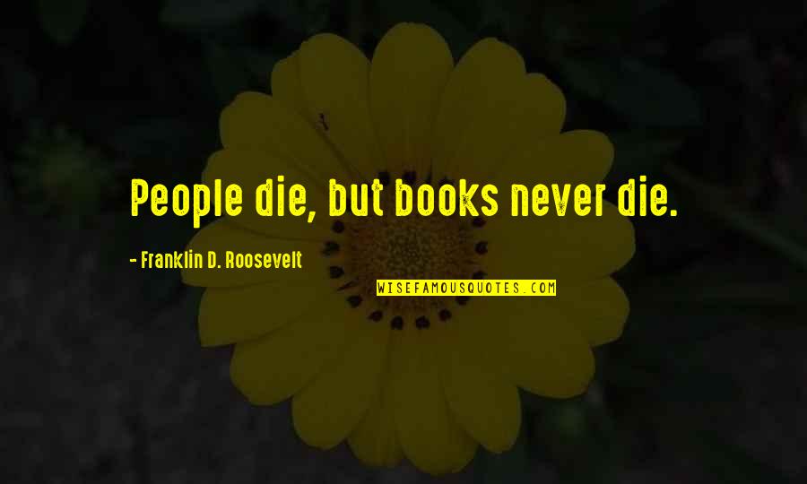 Inatasang Quotes By Franklin D. Roosevelt: People die, but books never die.