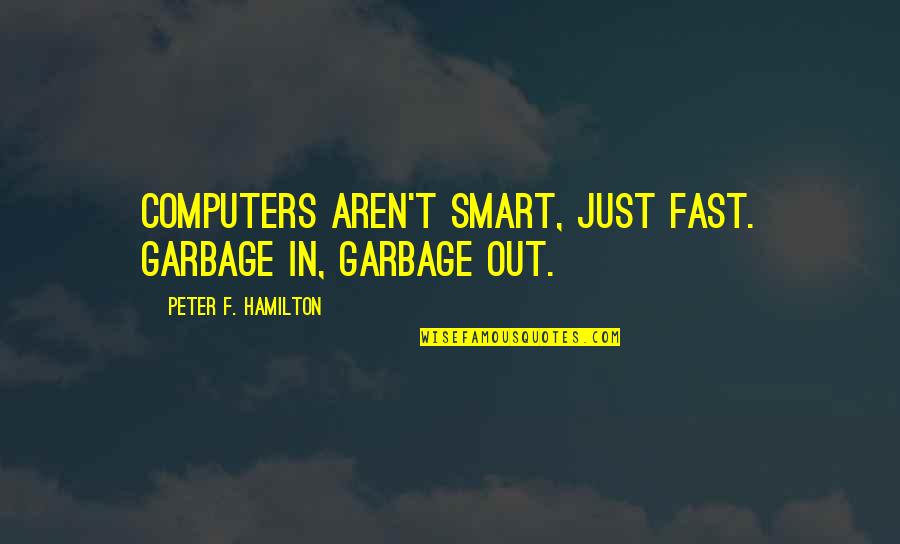 Inatori Ginsuiso Quotes By Peter F. Hamilton: Computers aren't smart, just fast. Garbage in, garbage Inatori Ginsuiso Quotes By Peter F. Hamilton: Computers aren't smart, just fast. Garbage in, garbage
