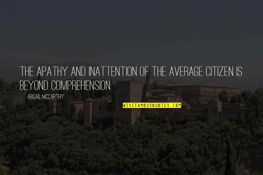 Inattention Quotes By Abigail McCarthy: The apathy and inattention of the average citizen