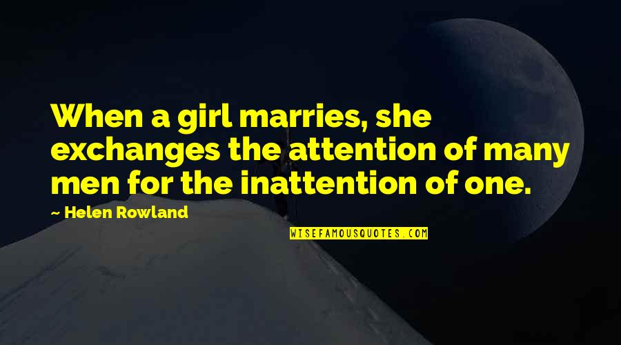 Inattention Quotes By Helen Rowland: When a girl marries, she exchanges the attention