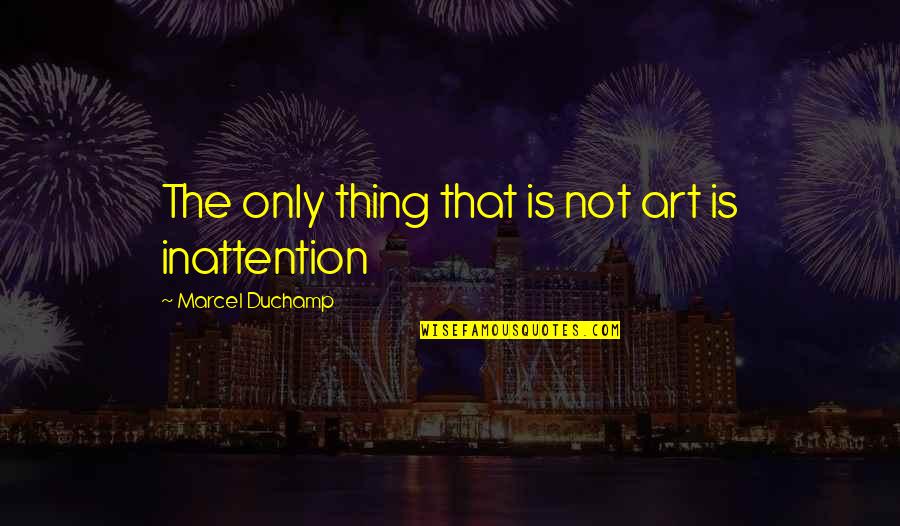 Inattention Quotes By Marcel Duchamp: The only thing that is not art is