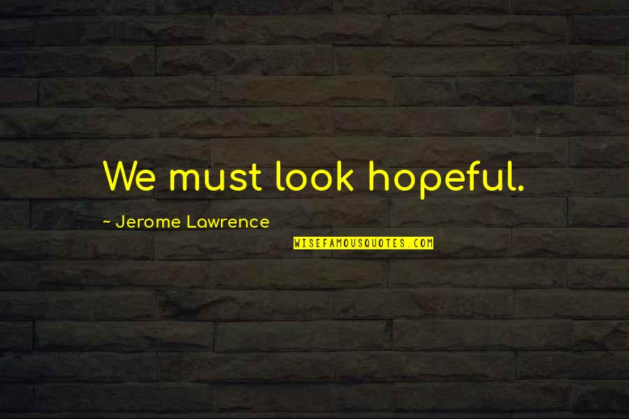 Inatteso Cafe Quotes By Jerome Lawrence: We must look hopeful. Inatteso Cafe Quotes By Jerome Lawrence: We must look hopeful.