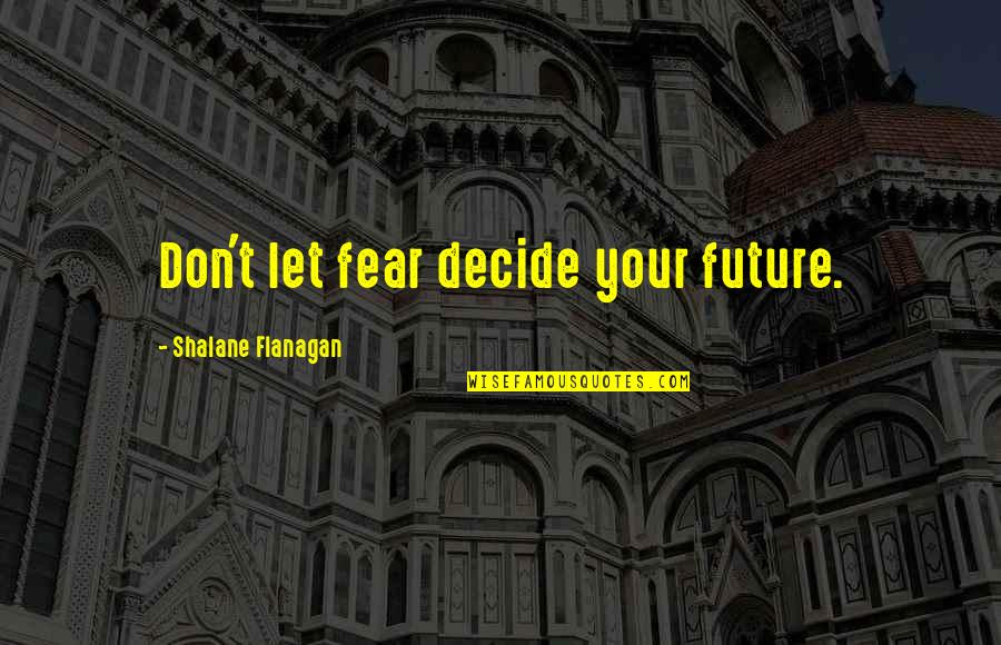 Inatural Eats Quotes By Shalane Flanagan: Don't let fear decide your future. Inatural Eats Quotes By Shalane Flanagan: Don't let fear decide your future.