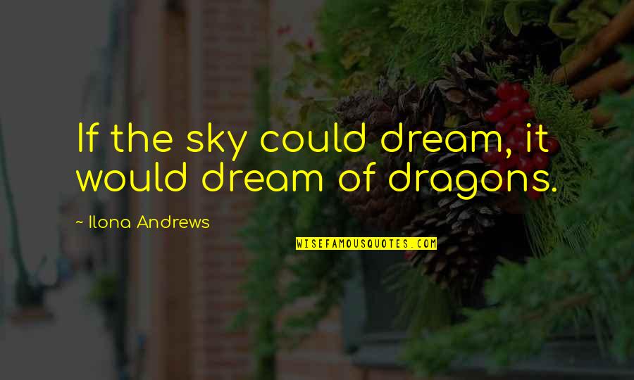 Inauspiciousness Quotes By Ilona Andrews: If the sky could dream, it would dream