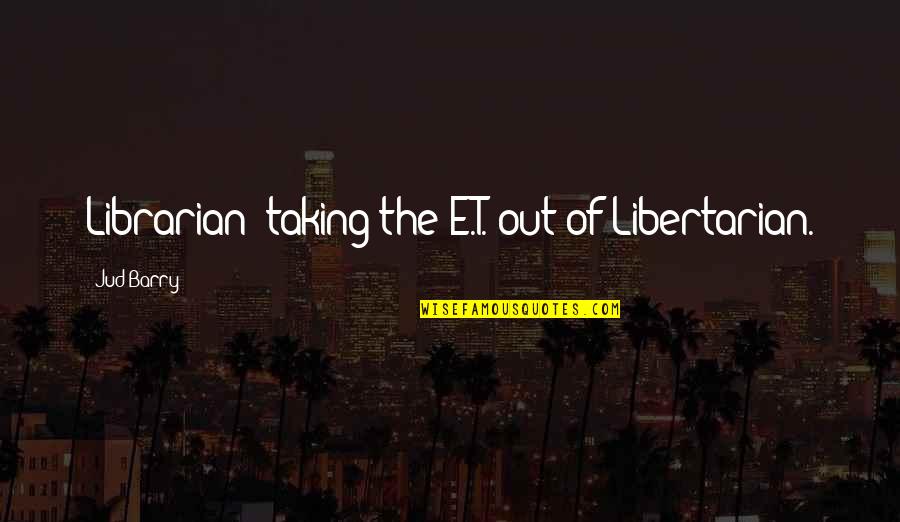 Inauthenticity Thesaurus Quotes By Jud Barry: Librarian: taking the E.T. out of Libertarian.