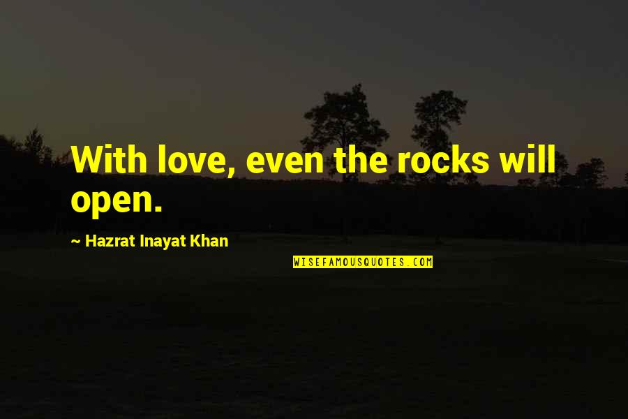 Inayat Khan Quotes By Hazrat Inayat Khan: With love, even the rocks will open.