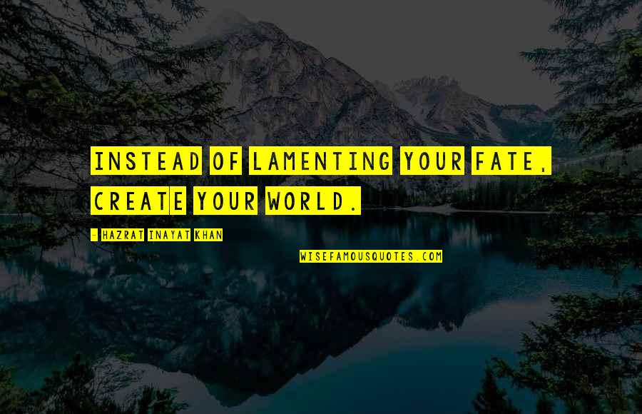 Inayat Quotes By Hazrat Inayat Khan: Instead of lamenting your fate, create your world. Inayat Quotes By Hazrat Inayat Khan: Instead of lamenting your fate, create your world.