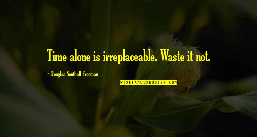 Inayoshi Osamu Quotes By Douglas Southall Freeman: Time alone is irreplaceable. Waste it not. Inayoshi Osamu Quotes By Douglas Southall Freeman: Time alone is irreplaceable. Waste it not.