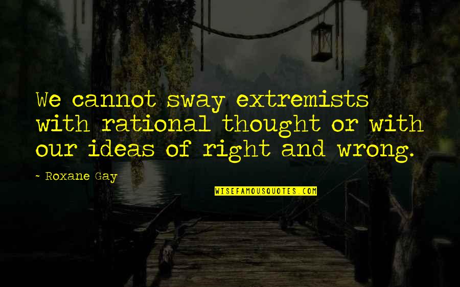 Inazo Nitobe Bushido Quotes By Roxane Gay: We cannot sway extremists with rational thought or