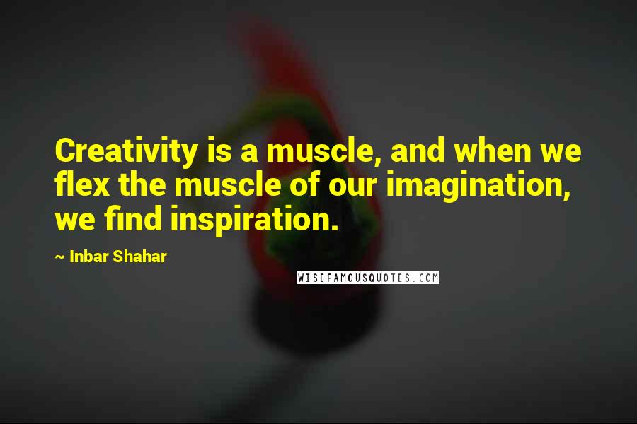 Inbar Shahar quotes: Creativity is a muscle, and when we flex the muscle of our imagination, we find inspiration.