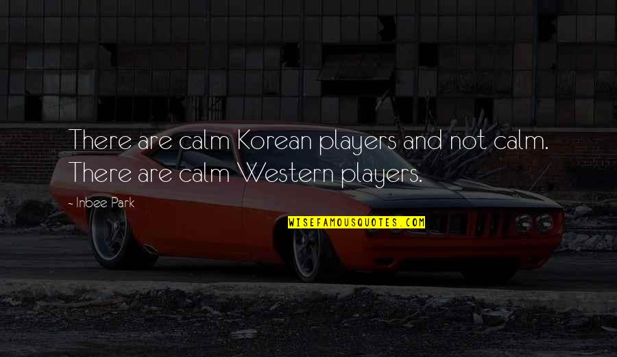 Inbee Park Quotes By Inbee Park: There are calm Korean players and not calm.