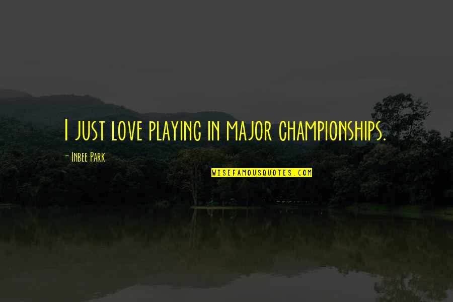 Inbee Park Quotes By Inbee Park: I just love playing in major championships. Inbee Park Quotes By Inbee Park: I just love playing in major championships.