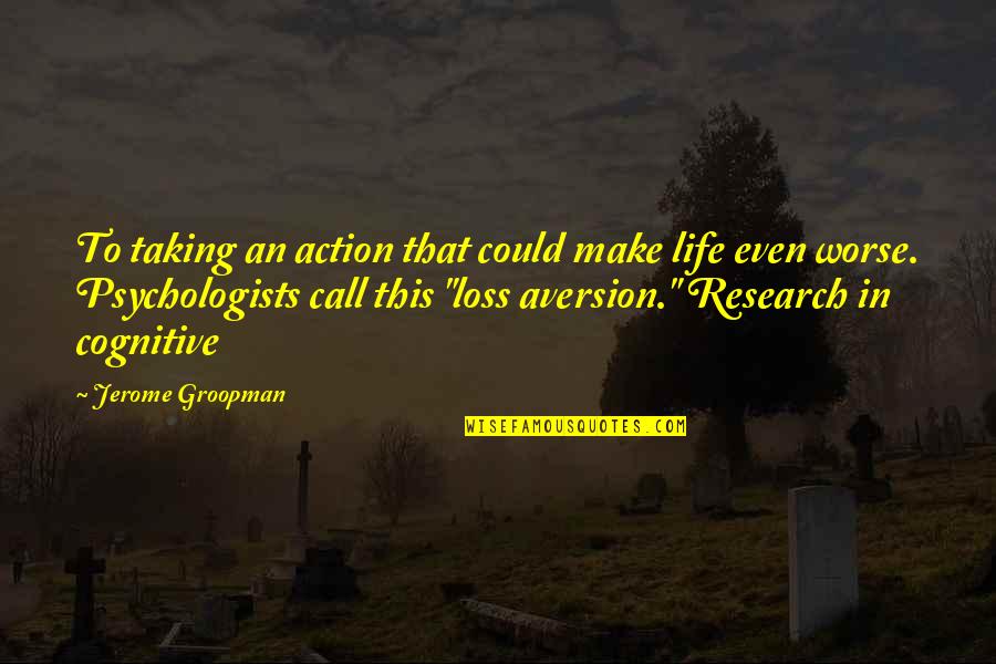 Inbite Quotes By Jerome Groopman: To taking an action that could make life